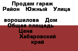 Продам гараж!!! › Район ­ Южный › Улица ­ ворошилова › Дом ­ 19 › Общая площадь ­ 21 › Цена ­ 210 000 - Хабаровский край, Хабаровск г. Недвижимость » Гаражи   . Хабаровский край